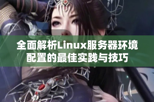 全面解析Linux服务器环境配置的最佳实践与技巧