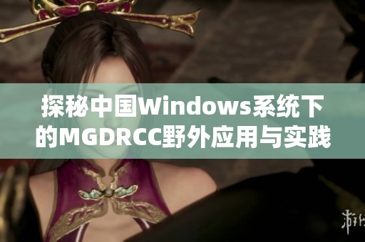 探秘中国Windows系统下的MGDRCC野外应用与实践