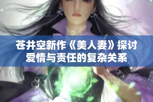 苍井空新作《美人妻》探讨爱情与责任的复杂关系