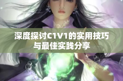 深度探讨C1V1的实用技巧与最佳实践分享