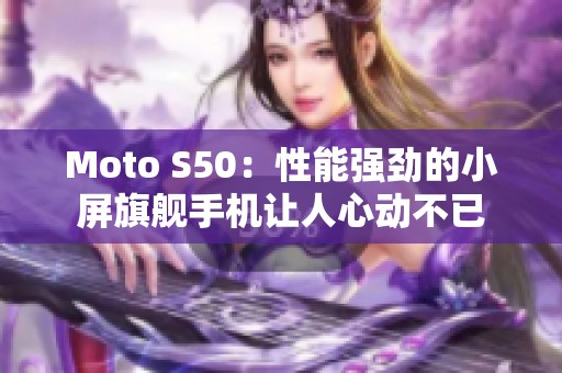 Moto S50：性能强劲的小屏旗舰手机让人心动不已