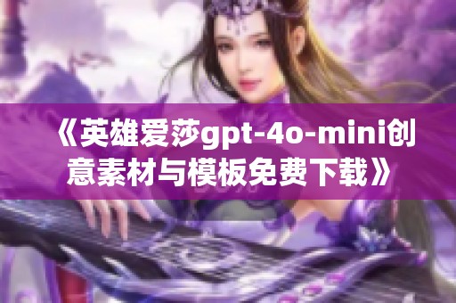 《英雄爱莎gpt-4o-mini创意素材与模板免费下载》