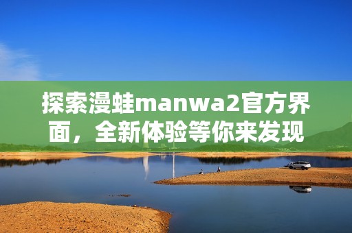 探索漫蛙manwa2官方界面，全新体验等你来发现