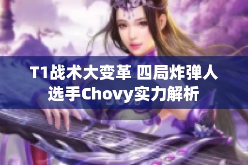 T1战术大变革 四局炸弹人选手Chovy实力解析