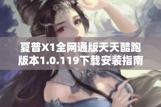 夏普X1全网通版天天酷跑版本1.0.119下载安装指南