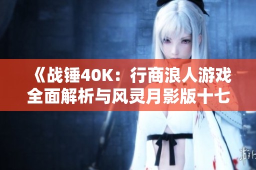 《战锤40K：行商浪人游戏全面解析与风灵月影版十七项修改器使用指南》