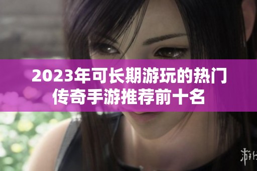 2023年可长期游玩的热门传奇手游推荐前十名