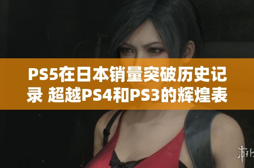PS5在日本销量突破历史记录 超越PS4和PS3的辉煌表现