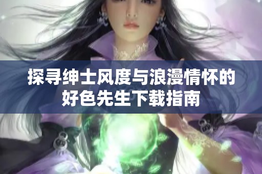 探寻绅士风度与浪漫情怀的好色先生下载指南