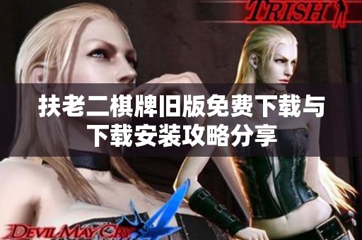 扶老二棋牌旧版免费下载与下载安装攻略分享