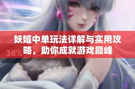 妖姬中单玩法详解与实用攻略，助你成就游戏巅峰
