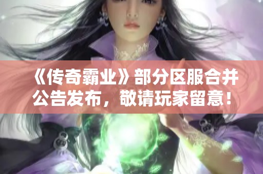 《传奇霸业》部分区服合并公告发布，敬请玩家留意！