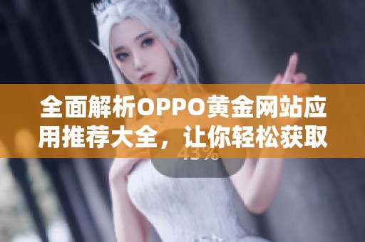 全面解析OPPO黄金网站应用推荐大全，让你轻松获取优质资源