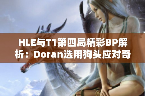 HLE与T1第四局精彩BP解析：Doran选用狗头应对奇招飞机