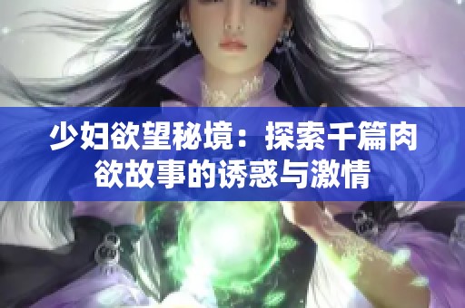 少妇欲望秘境：探索千篇肉欲故事的诱惑与激情