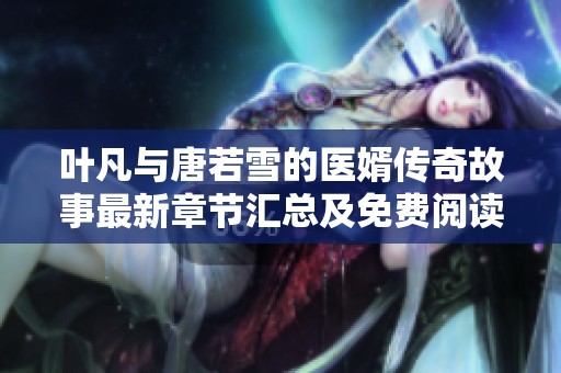 叶凡与唐若雪的医婿传奇故事最新章节汇总及免费阅读指南