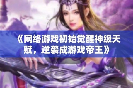 《网络游戏初始觉醒神级天赋，逆袭成游戏帝王》