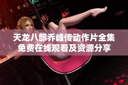 天龙八部乔峰传动作片全集免费在线观看及资源分享