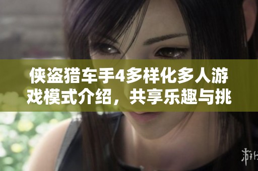 侠盗猎车手4多样化多人游戏模式介绍，共享乐趣与挑战