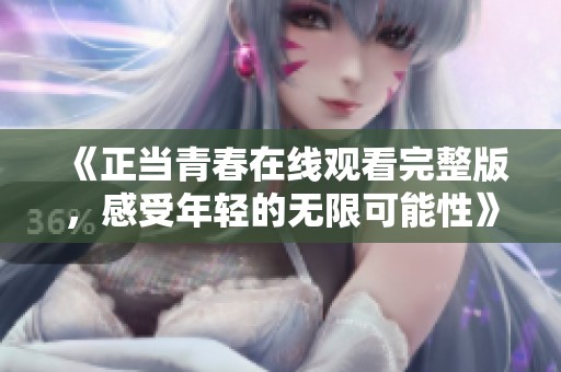 《正当青春在线观看完整版，感受年轻的无限可能性》