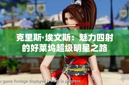 克里斯·埃文斯：魅力四射的好莱坞超级明星之路