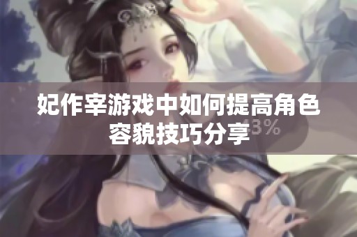 妃作宰游戏中如何提高角色容貌技巧分享