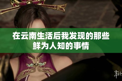 在云南生活后我发现的那些鲜为人知的事情