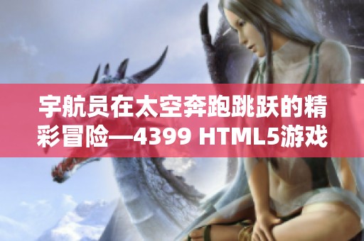 宇航员在太空奔跑跳跃的精彩冒险—4399 HTML5游戏大揭秘