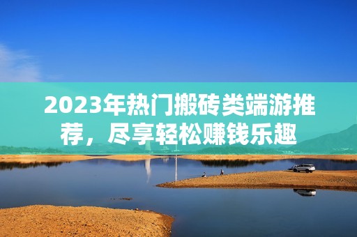 2023年热门搬砖类端游推荐，尽享轻松赚钱乐趣