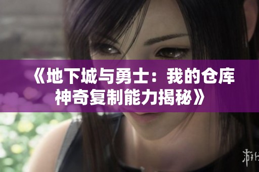 《地下城与勇士：我的仓库神奇复制能力揭秘》