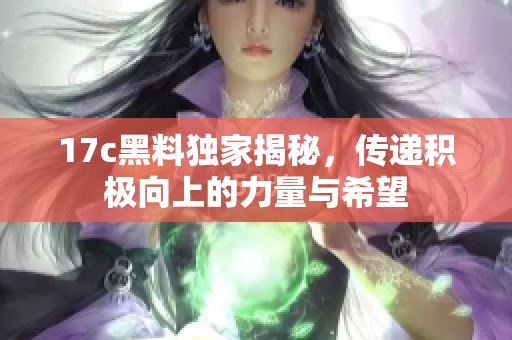 17c黑料独家揭秘，传递积极向上的力量与希望