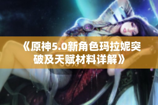 《原神5.0新角色玛拉妮突破及天赋材料详解》