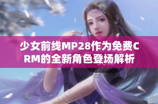 少女前线MP28作为免费CRM的全新角色登场解析