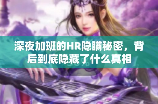 深夜加班的HR隐瞒秘密，背后到底隐藏了什么真相