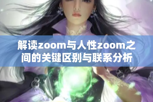 解读zoom与人性zoom之间的关键区别与联系分析