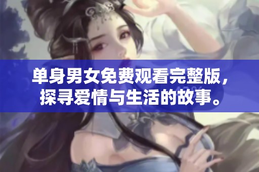 单身男女免费观看完整版，探寻爱情与生活的故事。