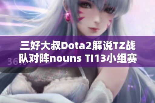 三好大叔Dota2解说TZ战队对阵nouns TI13小组赛精彩回顾