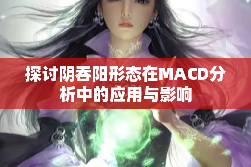 探讨阴吞阳形态在MACD分析中的应用与影响