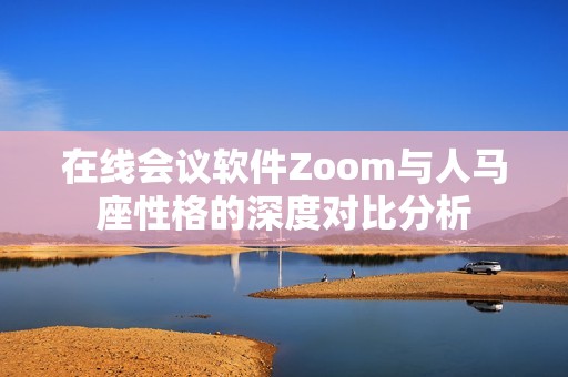 在线会议软件Zoom与人马座性格的深度对比分析