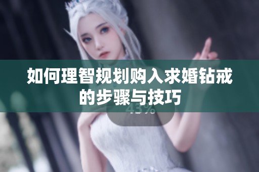 如何理智规划购入求婚钻戒的步骤与技巧