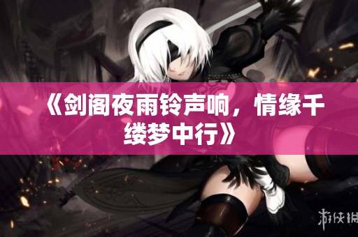 《剑阁夜雨铃声响，情缘千缕梦中行》