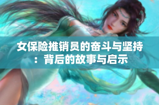 女保险推销员的奋斗与坚持：背后的故事与启示