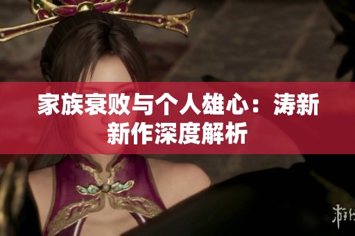 家族衰败与个人雄心：涛新新作深度解析