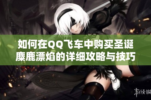 如何在QQ飞车中购买圣诞麋鹿漂焰的详细攻略与技巧分享
