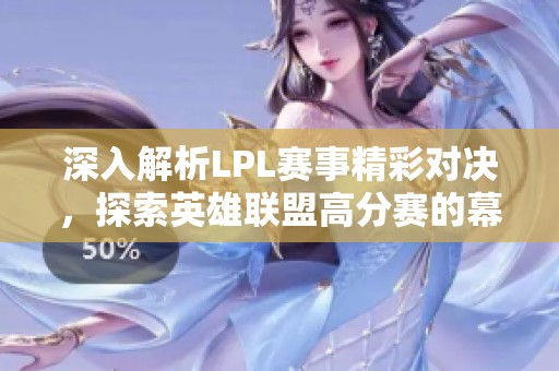 深入解析LPL赛事精彩对决，探索英雄联盟高分赛的幕后故事