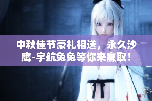 中秋佳节豪礼相送，永久沙鹰-宇航兔兔等你来赢取！