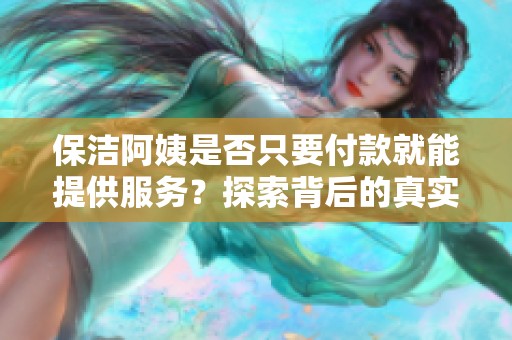 保洁阿姨是否只要付款就能提供服务？探索背后的真实情况