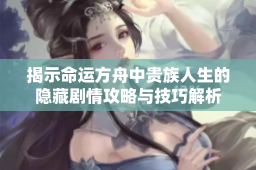 揭示命运方舟中贵族人生的隐藏剧情攻略与技巧解析