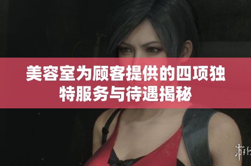 美容室为顾客提供的四项独特服务与待遇揭秘