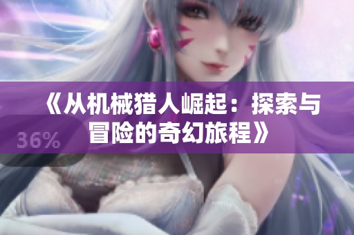 《从机械猎人崛起：探索与冒险的奇幻旅程》